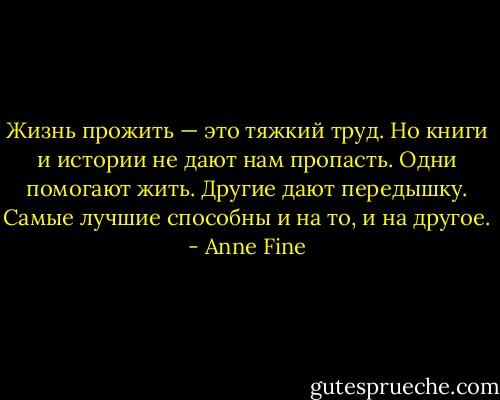 Жизнь прожить — это тяжкий труд. Но книги и истории не дают нам пропасть. Одни помогают жить. Другие дают передышку. Самые лучшие способны и на то, и на другое. - Anne Fine