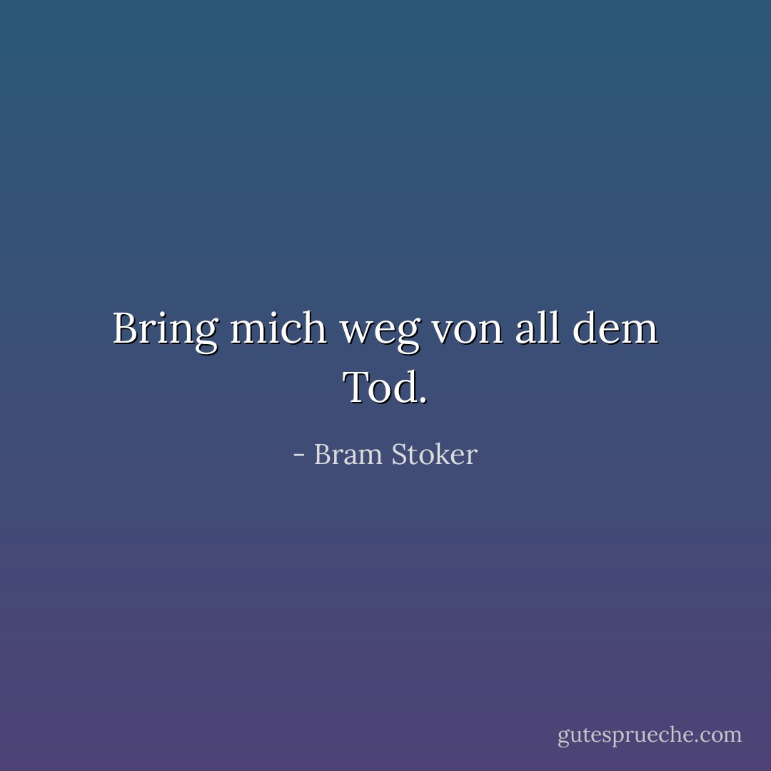 Bring mich weg von all dem Tod. - Bram Stoker<