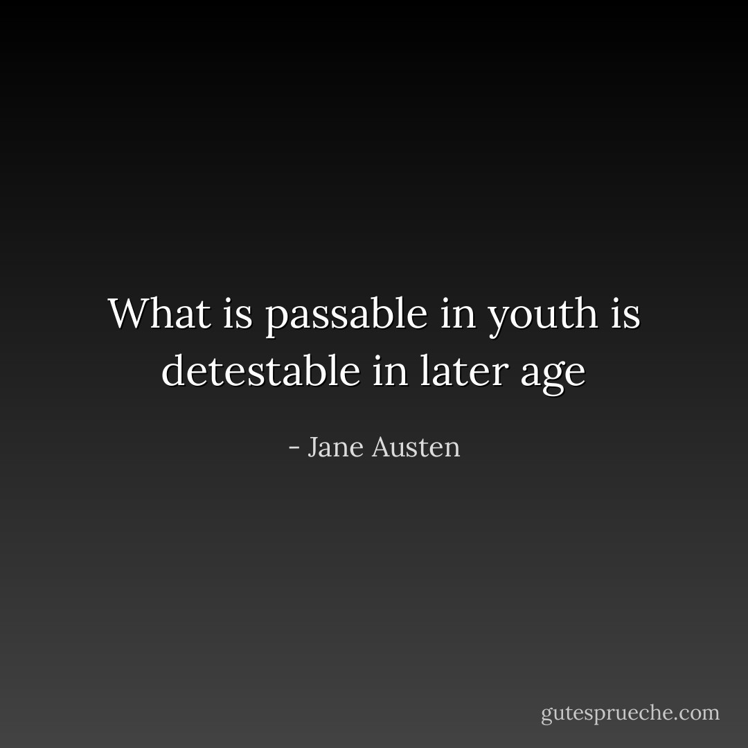 What is passable in youth is detestable in later age - Jane Austen