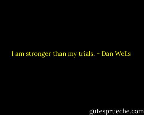 I am stronger than my trials. - Dan Wells