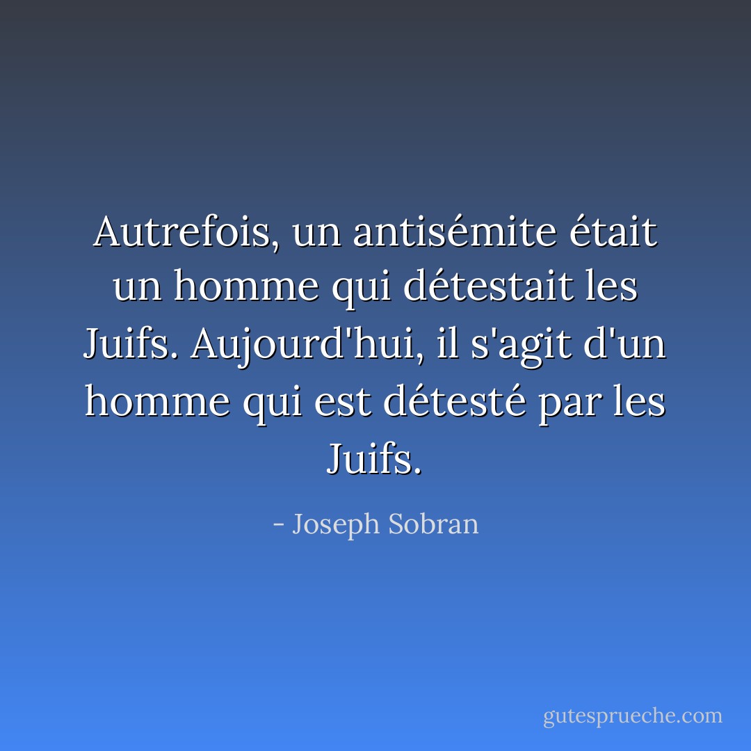 Autrefois, un antisémite était un homme qui détestait les Juifs. Aujourd'hui, il s'agit d'un homme qui est détesté par les Juifs. - Joseph Sobran