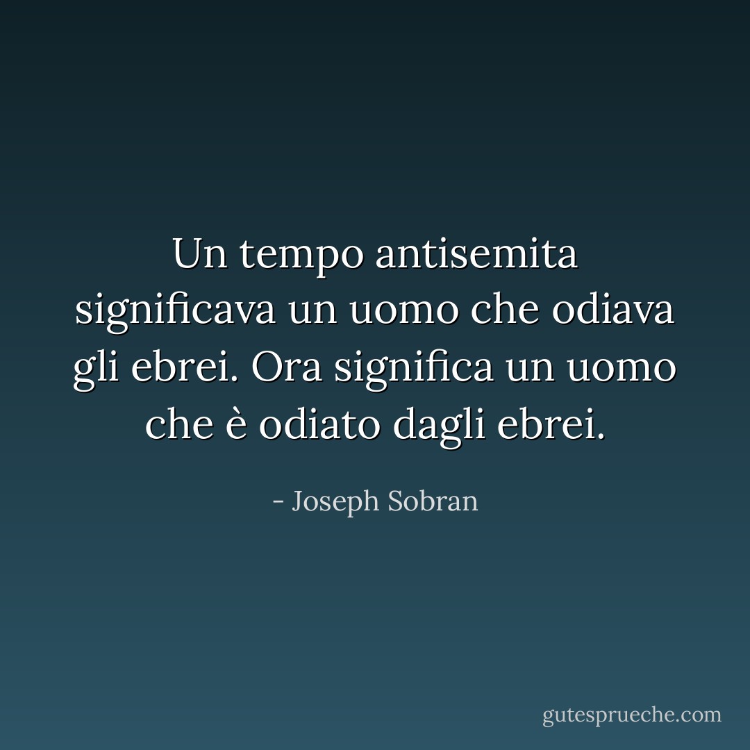 Un tempo antisemita significava un uomo che odiava gli ebrei. Ora significa un uomo che è odiato dagli ebrei. - Joseph Sobran