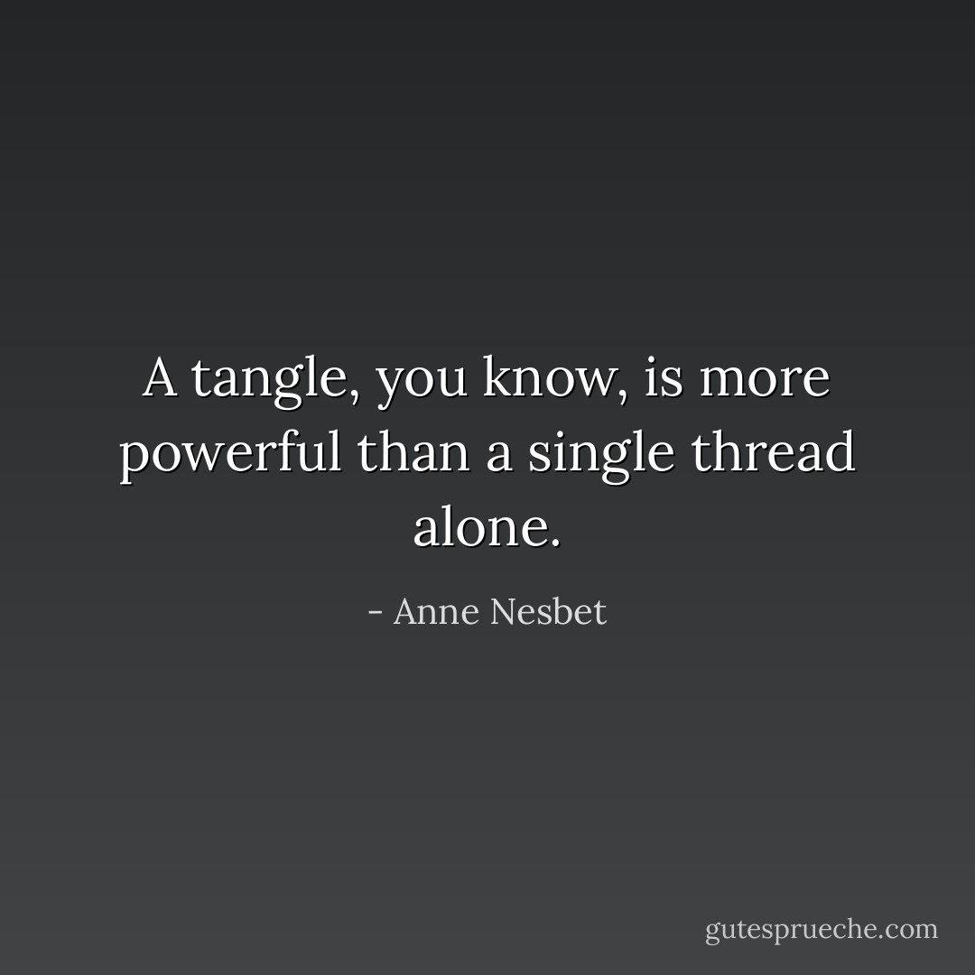 A tangle, you know, is more powerful than a single thread alone. - Anne Nesbet