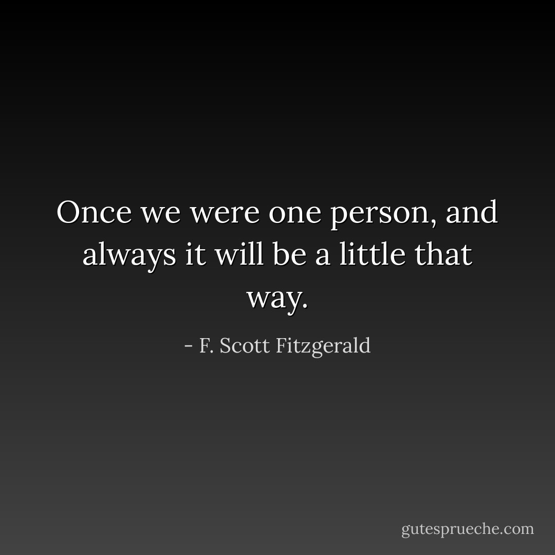 Once we were one person, and always it will be a little that way. - F. Scott Fitzgerald