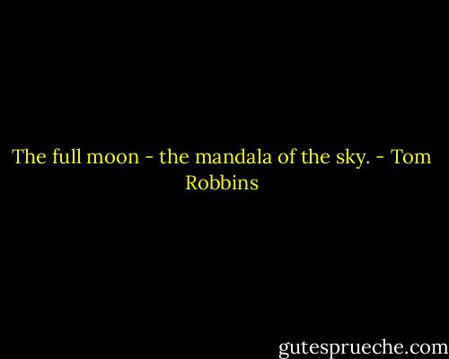 The full moon - the mandala of the sky. - Tom Robbins