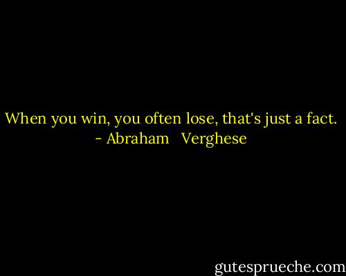 When you win, you often lose, that's just a fact. - Abraham   Verghese