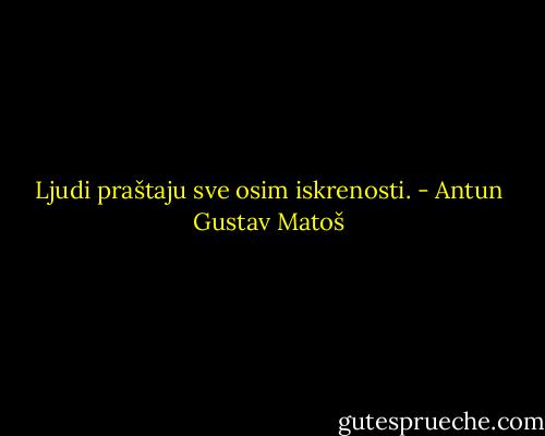 Ljudi praštaju sve osim iskrenosti. - Antun Gustav Matoš