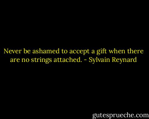 Never be ashamed to accept a gift when there are no strings attached. - Sylvain Reynard