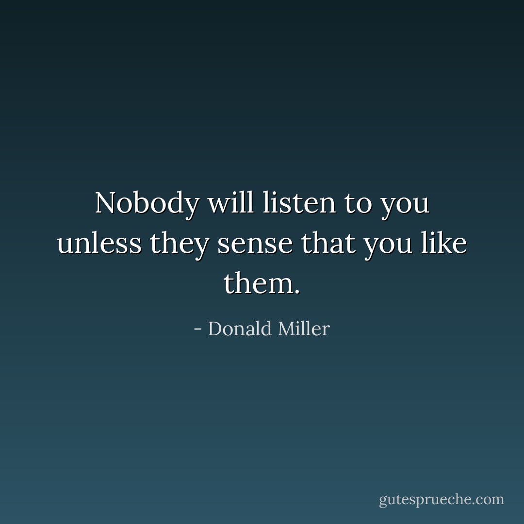 Nobody will listen to you unless they sense that you like them. - Donald Miller