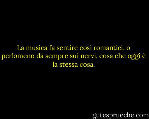 La musica fa sentire così romantici, o perlomeno dà sempre sui nervi, cosa che oggi è la stessa cosa. - Oscar Wilde