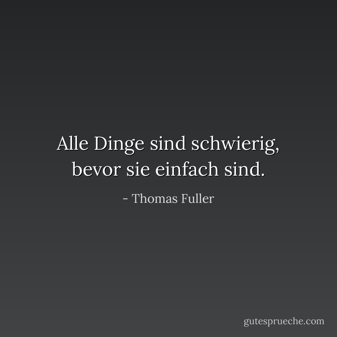 Alle Dinge sind schwierig, bevor sie einfach sind. - Thomas Fuller<