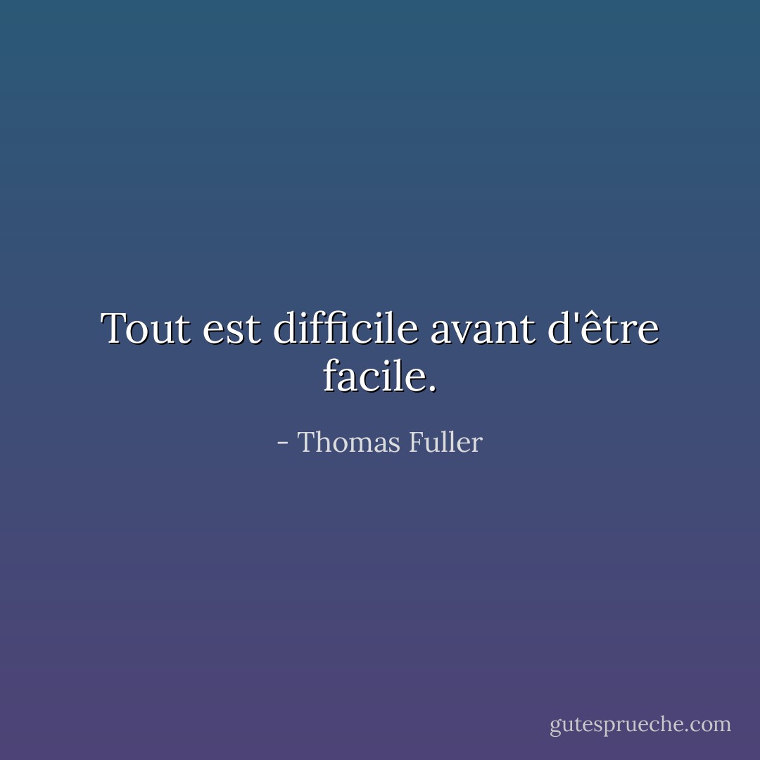 Tout est difficile avant d'être facile. - Thomas Fuller