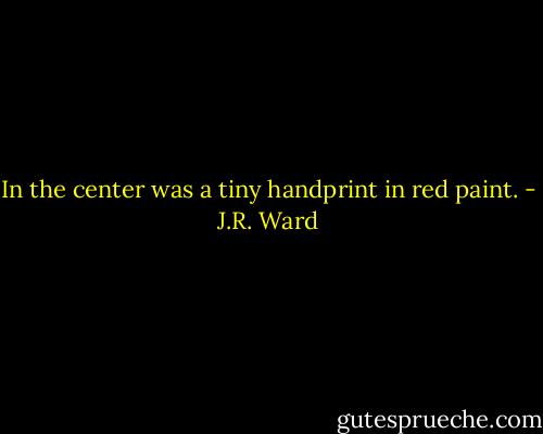 In the center was a tiny handprint in red paint. - J.R. Ward