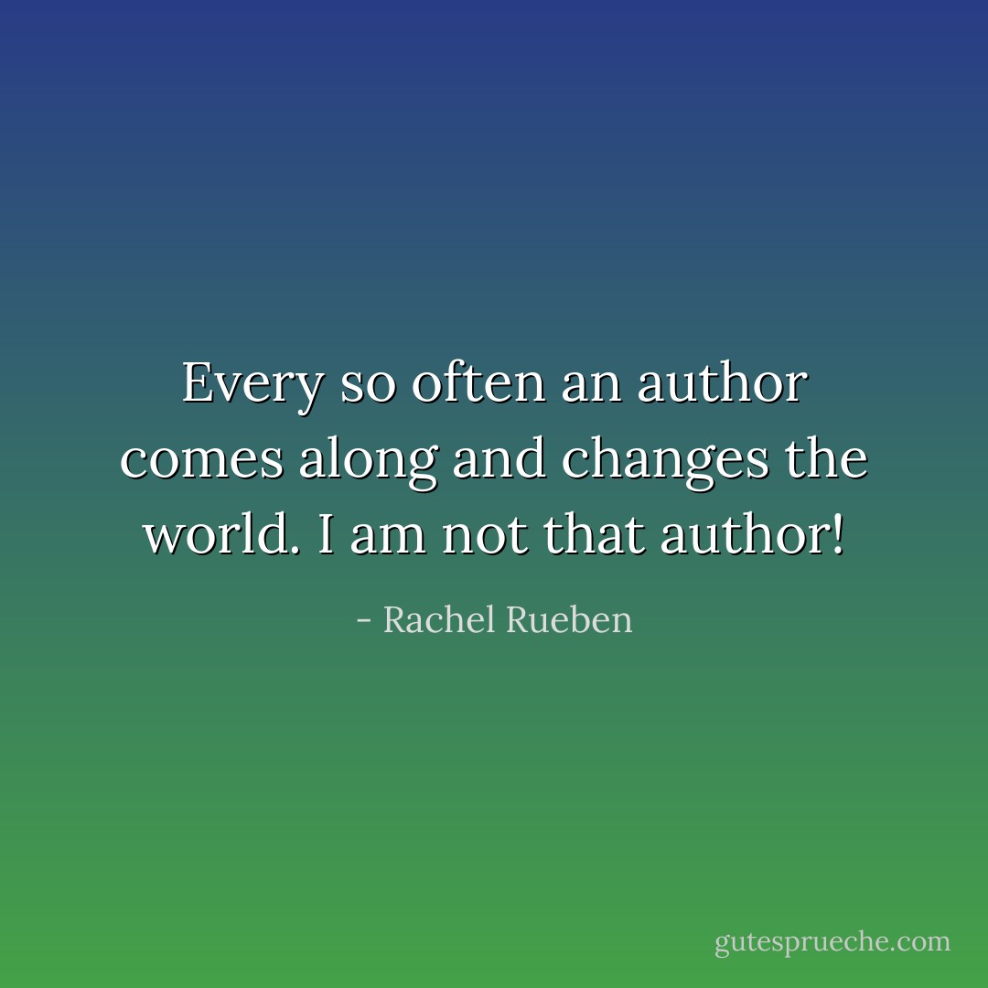 Every so often an author comes along and changes the world. I am not that author! - Rachel Rueben