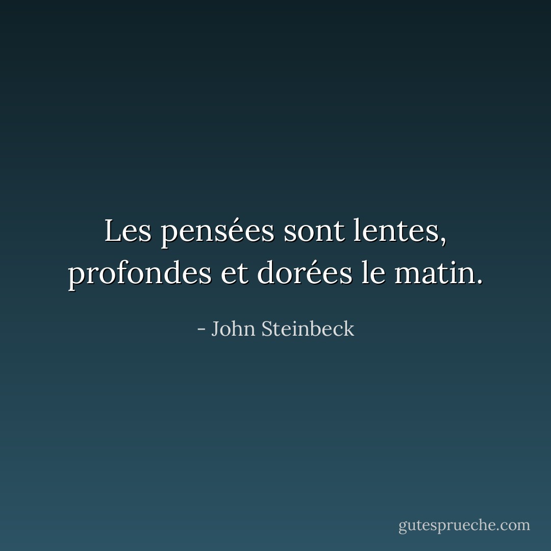 Les pensées sont lentes, profondes et dorées le matin. - John Steinbeck