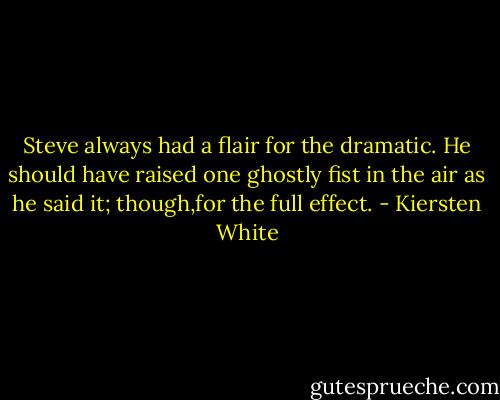 Steve always had a flair for the dramatic. He should have raised one ghostly fist in the air as he said it; though,for the full effect. - Kiersten White