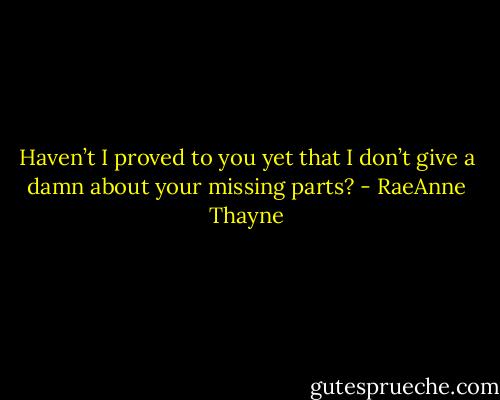 Haven’t I proved to you yet that I don’t give a damn about your missing parts? - RaeAnne Thayne