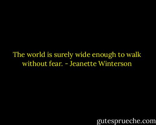 The world is surely wide enough to walk without fear. - Jeanette Winterson