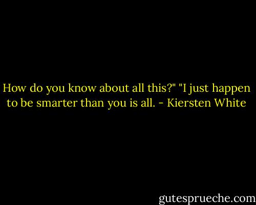How do you know about all this?"<br />"I just happen to be smarter than you is all. - Kiersten White