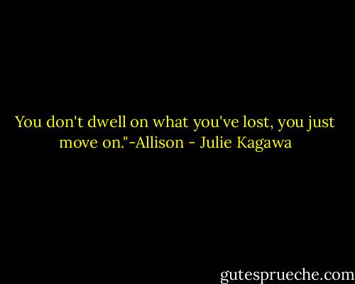 You don't dwell on what you've lost, you just move on."-Allison - Julie Kagawa
