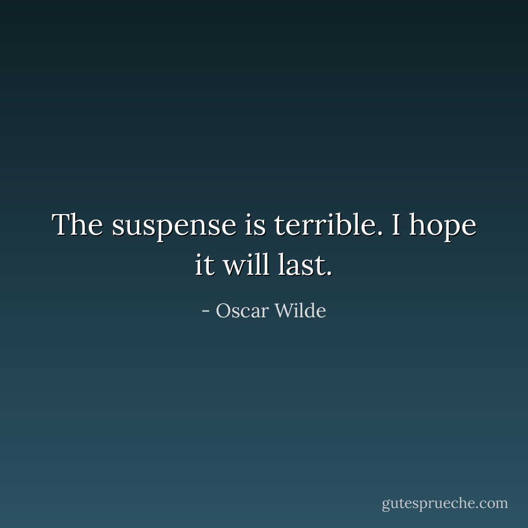 The suspense is terrible. I hope it will last. - Oscar Wilde