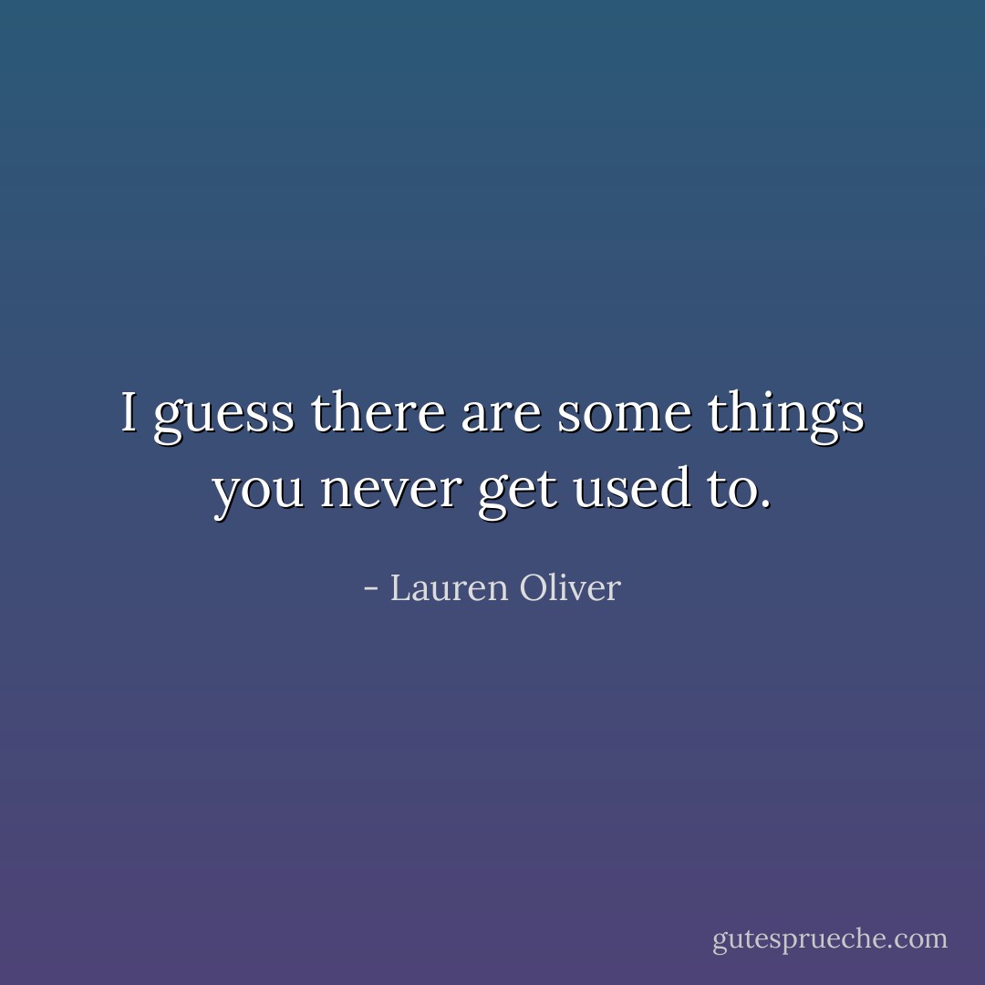 I guess there are some things you never get used to. - Lauren Oliver