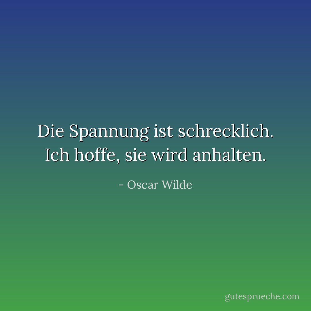 Die Spannung ist schrecklich. Ich hoffe, sie wird anhalten. - Oscar Wilde<