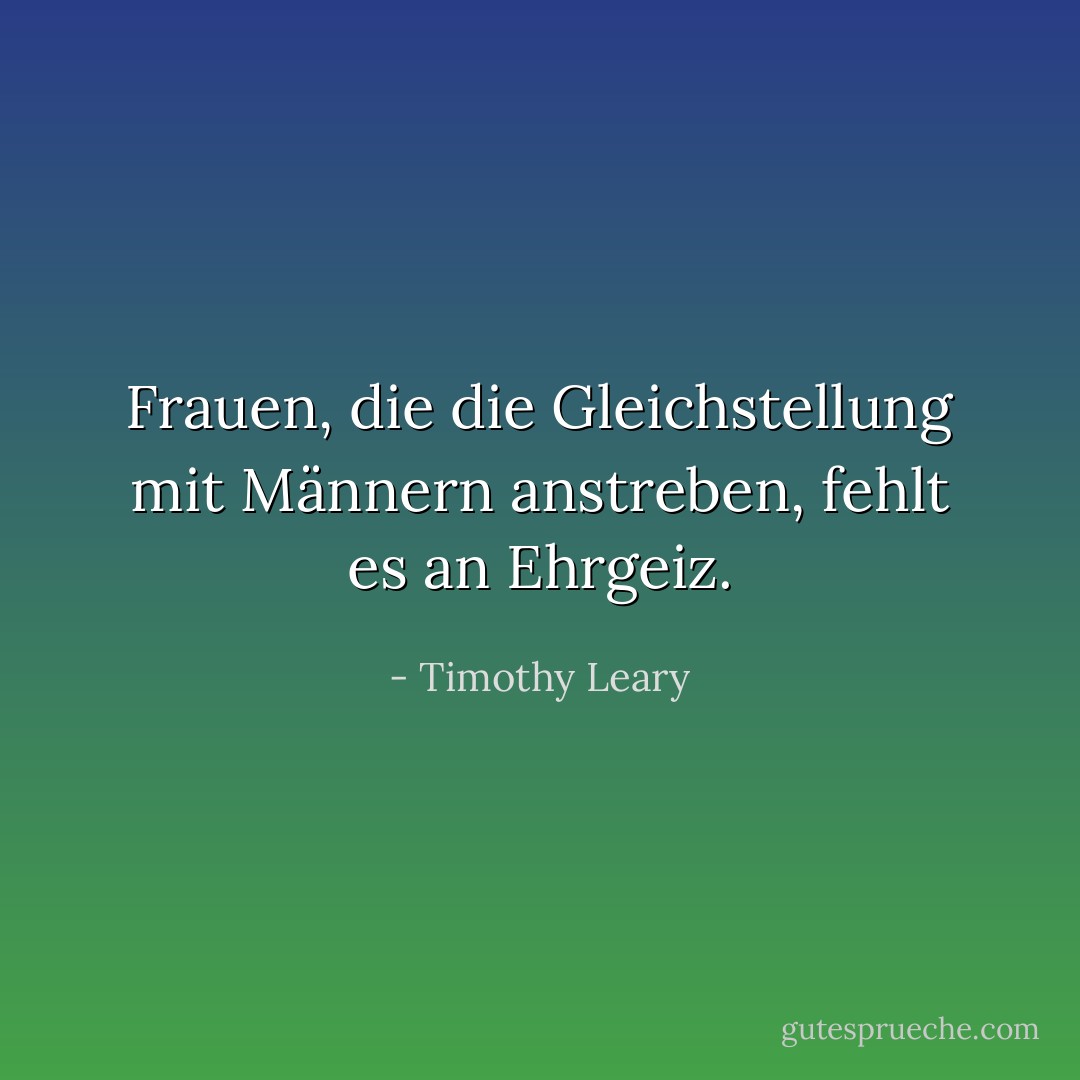 Frauen, die die Gleichstellung mit Männern anstreben, fehlt es an Ehrgeiz. - Timothy Leary<