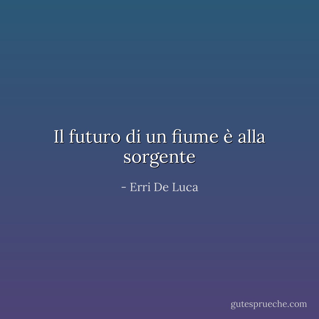 Il futuro di un fiume è alla sorgente - Erri De Luca