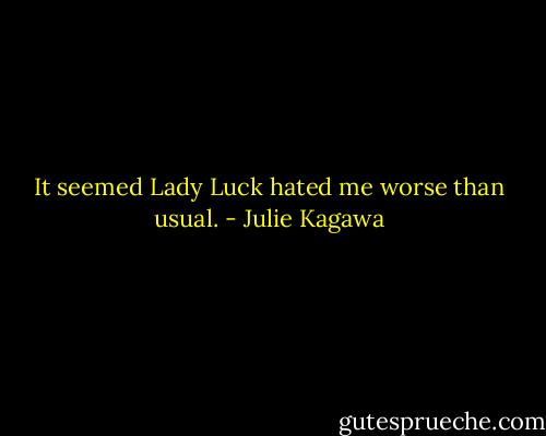 It seemed Lady Luck hated me worse than usual. - Julie Kagawa