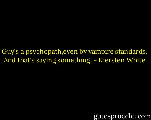 Guy's a psychopath,even by vampire standards. And that's saying something. - Kiersten White