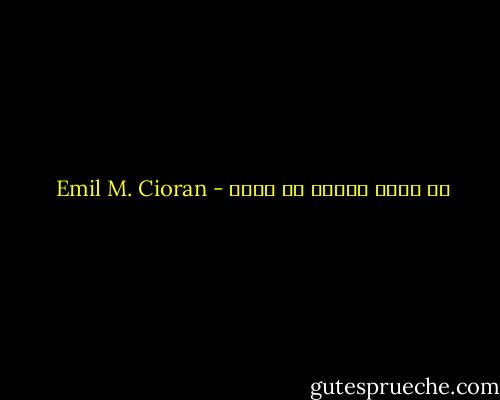 ما أعرف يقوّض ما أريد - Emil M. Cioran