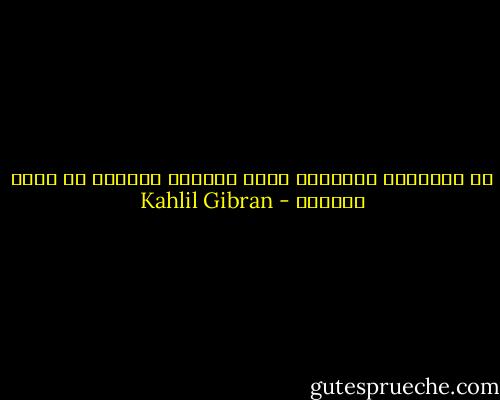 إن العواصف والثلوج تفني الزهور ولكنها لا تميت بذورها - Kahlil Gibran