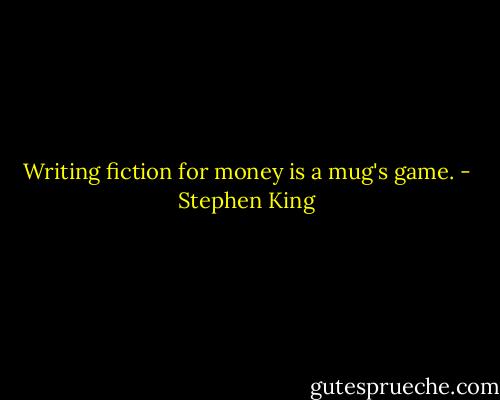 Writing fiction for money is a mug's game. - Stephen King