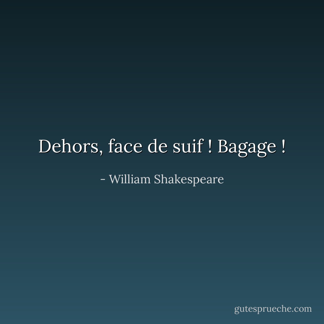 Dehors, face de suif ! Bagage ! - William Shakespeare