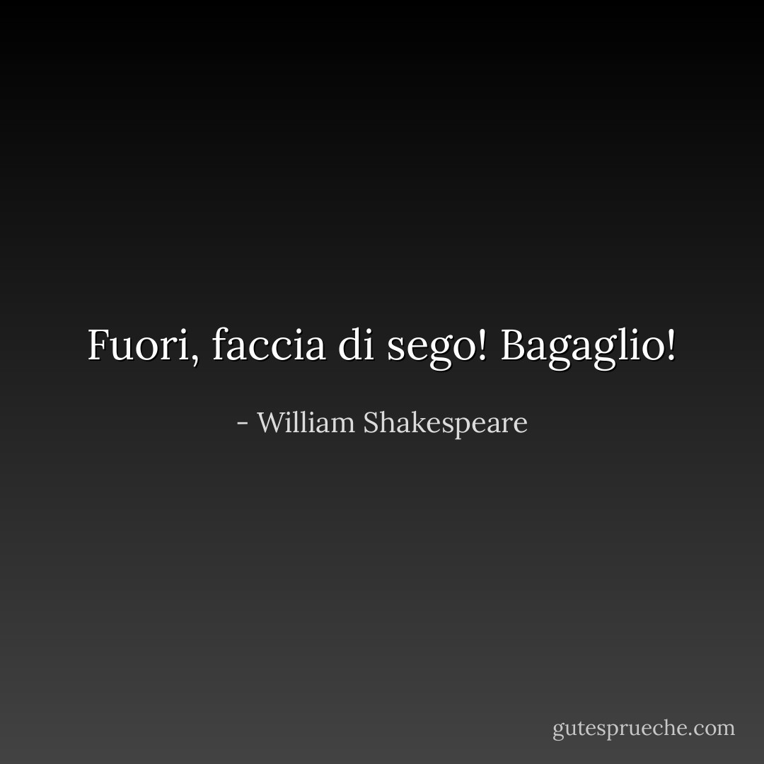 Fuori, faccia di sego! Bagaglio! - William Shakespeare