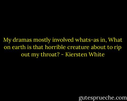 My dramas mostly involved whats-as in, What on earth is that horrible creature about to rip out my throat? - Kiersten White