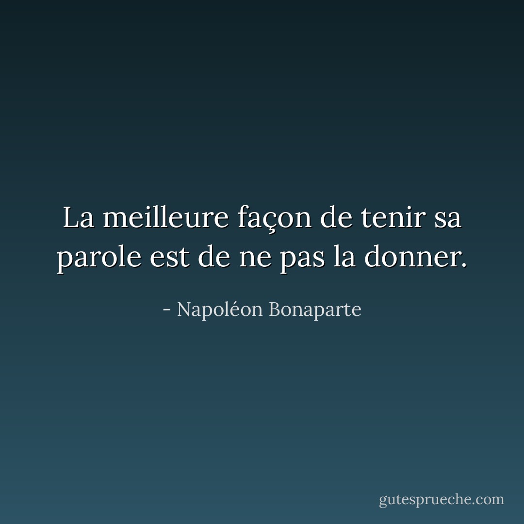 La meilleure façon de tenir sa parole est de ne pas la donner. - Napoléon Bonaparte