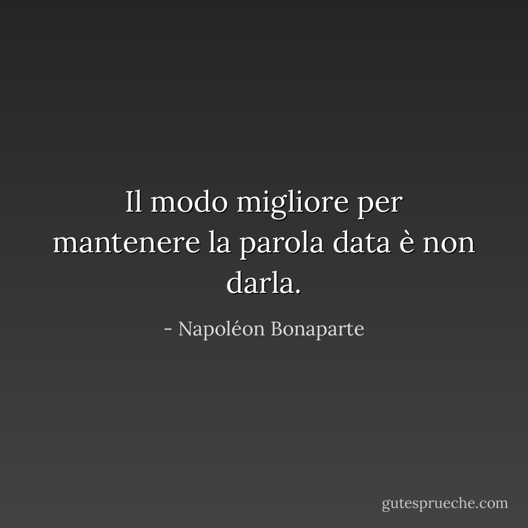 Il modo migliore per mantenere la parola data è non darla. - Napoléon Bonaparte