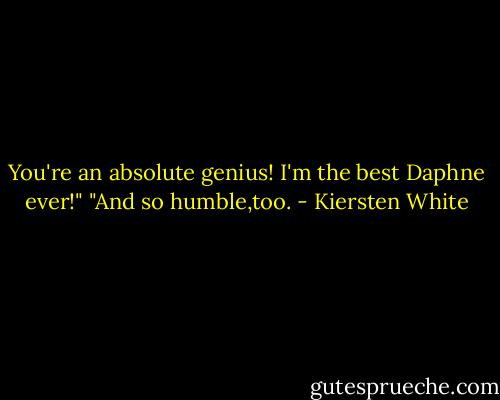 You're an absolute genius! I'm the best Daphne ever!"<br />"And so humble,too. - Kiersten White