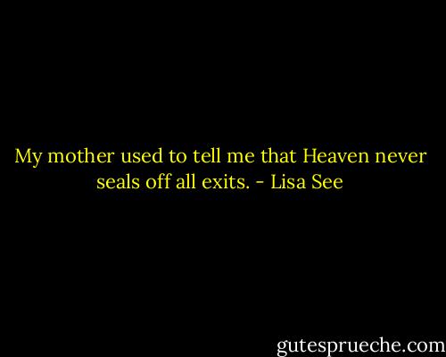 My mother used to tell me that Heaven never seals off all exits. - Lisa See