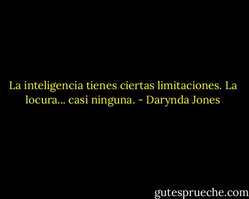 La inteligencia tienes ciertas limitaciones. La locura... casi ninguna. - Darynda Jones