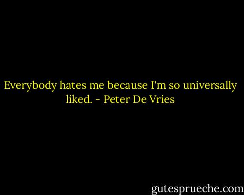 Everybody hates me because I'm so universally liked. - Peter De Vries
