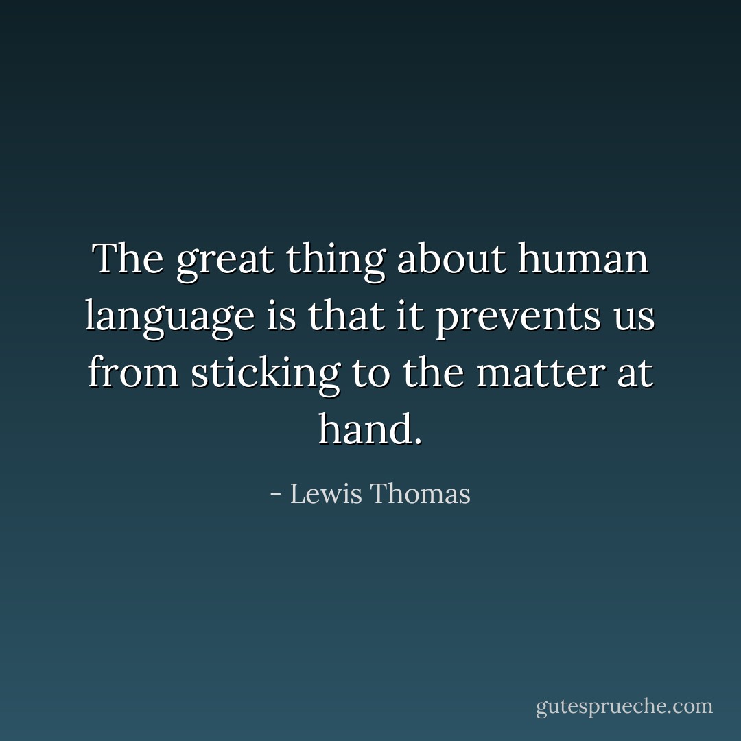 The great thing about human language is that it prevents us from sticking to the matter at hand. - Lewis Thomas