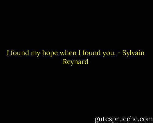 I found my hope when I found you. - Sylvain Reynard