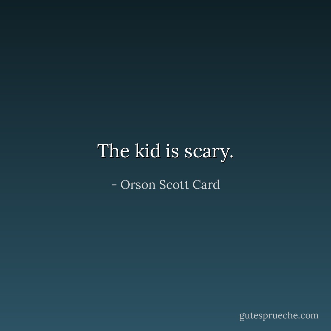 The kid is scary. - Orson Scott Card