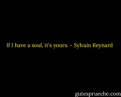 If I have a soul, it's yours. - Sylvain Reynard