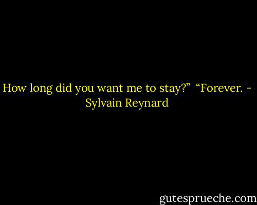 How long did you want me to stay?”<br /><br />“Forever. - Sylvain Reynard