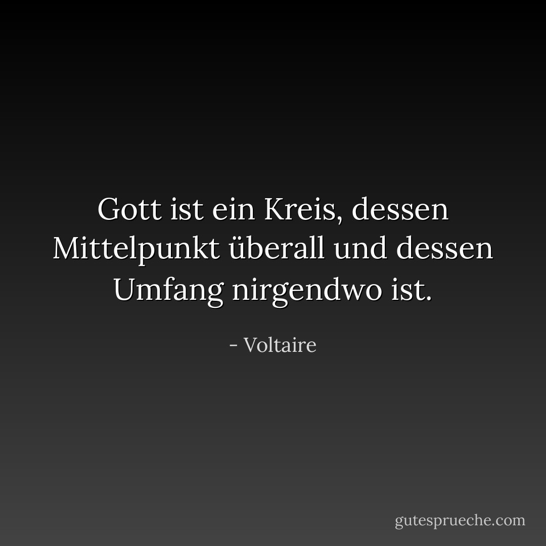 Gott ist ein Kreis, dessen Mittelpunkt überall und dessen Umfang nirgendwo ist. - Voltaire<