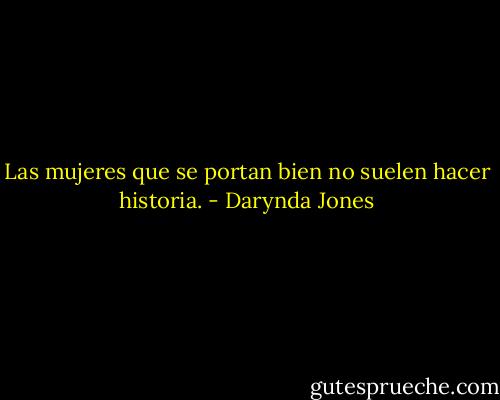 Las mujeres que se portan bien no suelen hacer historia. - Darynda Jones